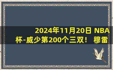 2024年11月20日 NBA杯-威少第200个三双！ 穆雷27分 约基奇缺阵 掘金力克灰熊